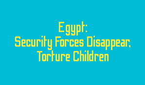 Egypt: Security Forces Disappear, Torture Children